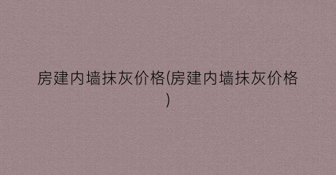 房建内墙抹灰价格(房建内墙抹灰价格)