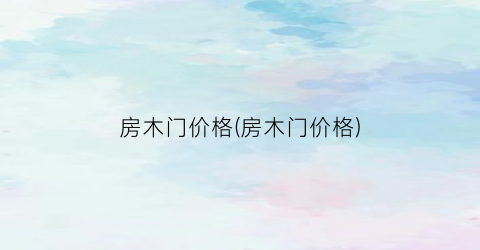 房木门价格(房木门价格)