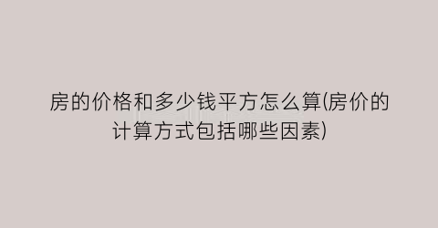房的价格和多少钱平方怎么算(房价的计算方式包括哪些因素)