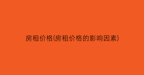 房租价格(房租价格的影响因素)