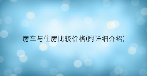 房车与住房比较价格(附详细介绍)