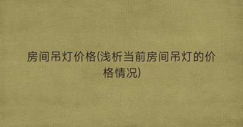 房间吊灯价格(浅析当前房间吊灯的价格情况)