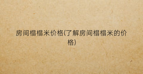 房间榻榻米价格(了解房间榻榻米的价格)
