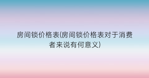 房间锁价格表(房间锁价格表对于消费者来说有何意义)