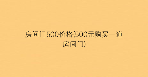 房间门500价格(500元购买一道房间门)