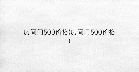 房间门500价格(房间门500价格)