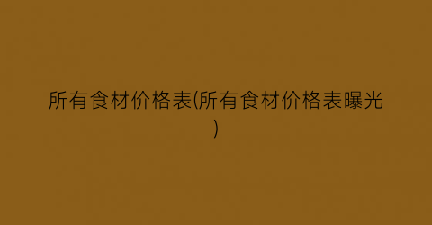 所有食材价格表(所有食材价格表曝光)