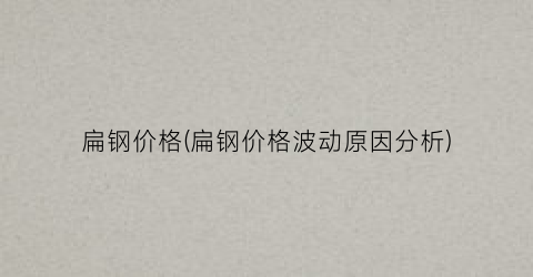 扁钢价格(扁钢价格波动原因分析)