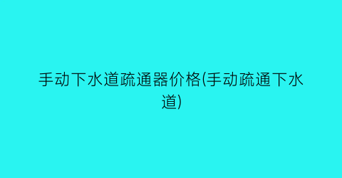 手动下水道疏通器价格(手动疏通下水道)