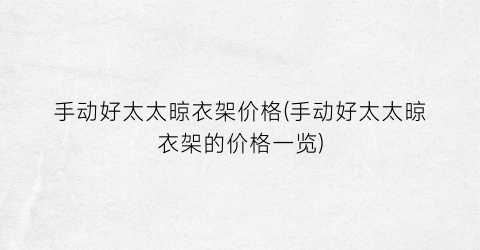 手动好太太晾衣架价格(手动好太太晾衣架的价格一览)