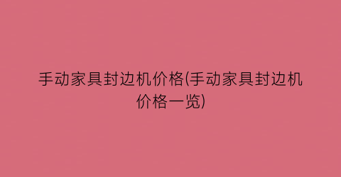 手动家具封边机价格(手动家具封边机价格一览)