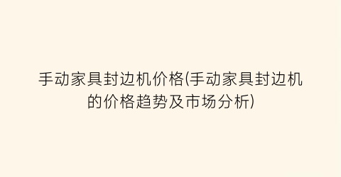 手动家具封边机价格(手动家具封边机的价格趋势及市场分析)
