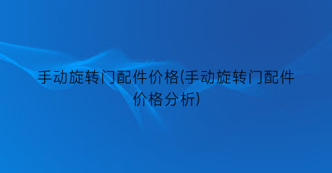 手动旋转门配件价格(手动旋转门配件价格分析)