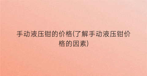 手动液压钳的价格(了解手动液压钳价格的因素)
