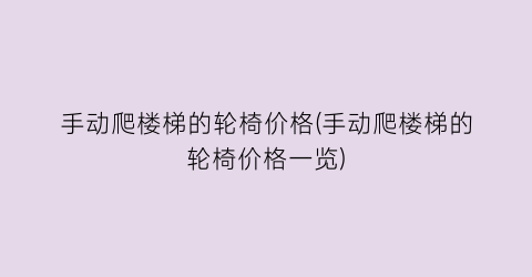 手动爬楼梯的轮椅价格(手动爬楼梯的轮椅价格一览)