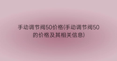 手动调节阀50价格(手动调节阀50的价格及其相关信息)