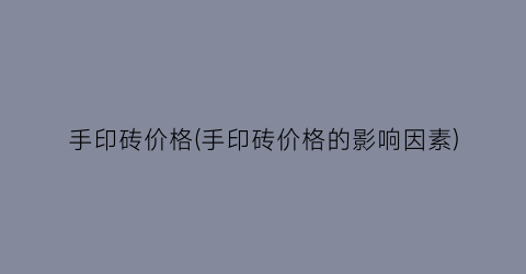 手印砖价格(手印砖价格的影响因素)