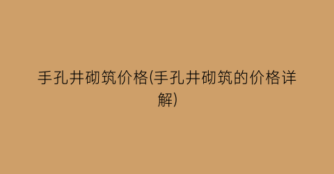 手孔井砌筑价格(手孔井砌筑的价格详解)