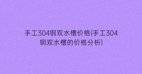 手工304钢双水槽价格(手工304钢双水槽的价格分析)