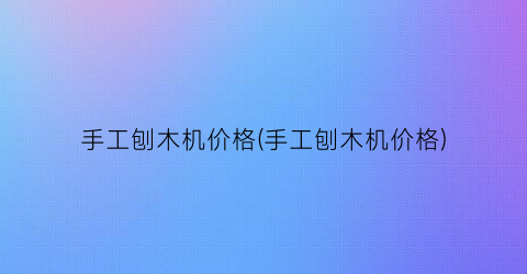 手工刨木机价格(手工刨木机价格)