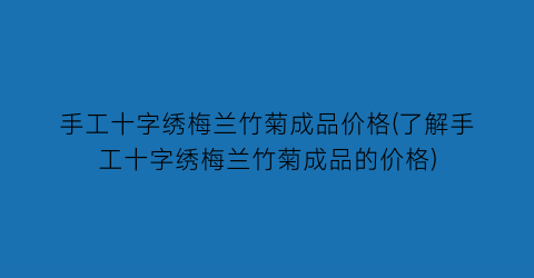手工十字绣梅兰竹菊成品价格(了解手工十字绣梅兰竹菊成品的价格)