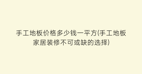 手工地板价格多少钱一平方(手工地板家居装修不可或缺的选择)