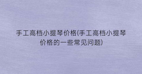 手工高档小提琴价格(手工高档小提琴价格的一些常见问题)