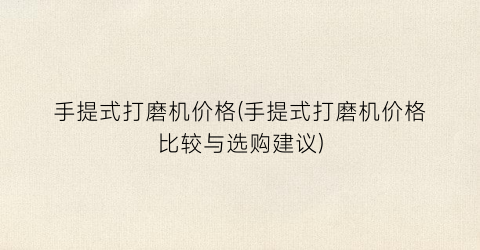 “手提式打磨机价格(手提式打磨机价格比较与选购建议)