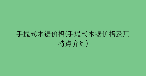 手提式木锯价格(手提式木锯价格及其特点介绍)