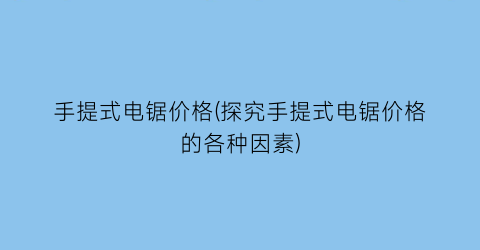 手提式电锯价格(探究手提式电锯价格的各种因素)