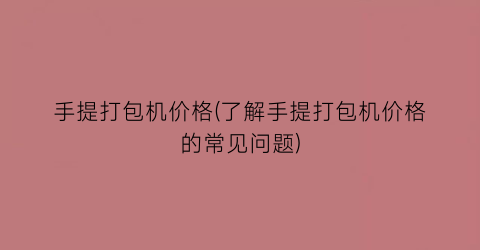 手提打包机价格(了解手提打包机价格的常见问题)
