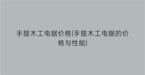 手提木工电锯价格(手提木工电锯的价格与性能)