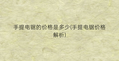 手提电锯的价格是多少(手提电锯价格解析)