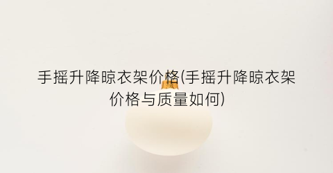 手摇升降晾衣架价格(手摇升降晾衣架价格与质量如何)