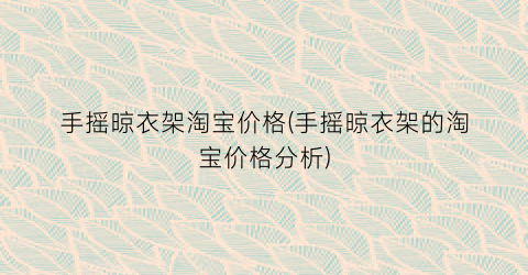 手摇晾衣架淘宝价格(手摇晾衣架的淘宝价格分析)