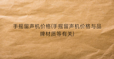 “手摇留声机价格(手摇留声机价格与品牌材质等有关)