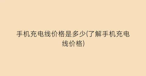 手机充电线价格是多少(了解手机充电线价格)