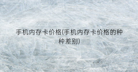 手机内存卡价格(手机内存卡价格的种种差别)