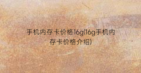 手机内存卡价格16g(16g手机内存卡价格介绍)