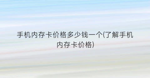 手机内存卡价格多少钱一个(了解手机内存卡价格)