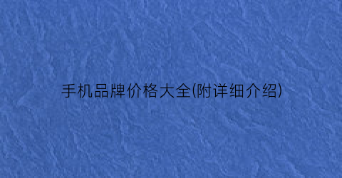 手机品牌价格大全(附详细介绍)