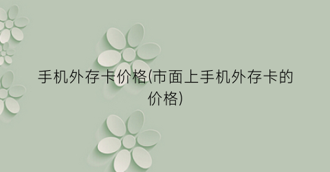 手机外存卡价格(市面上手机外存卡的价格)