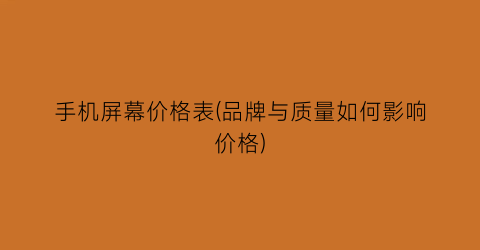 手机屏幕价格表(品牌与质量如何影响价格)