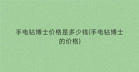 手电钻博士价格是多少钱(手电钻博士的价格)