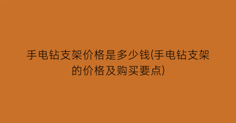 手电钻支架价格是多少钱(手电钻支架的价格及购买要点)