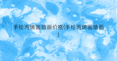 手绘丙烯画墙画价格(手绘丙烯画墙画)