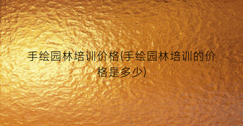 手绘园林培训价格(手绘园林培训的价格是多少)
