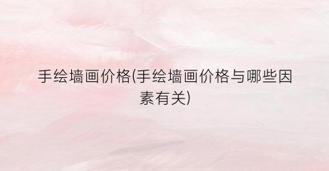 手绘墙画价格(手绘墙画价格与哪些因素有关)