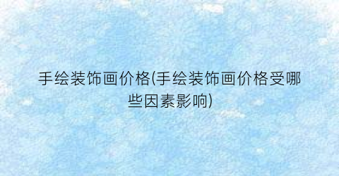 手绘装饰画价格(手绘装饰画价格受哪些因素影响)