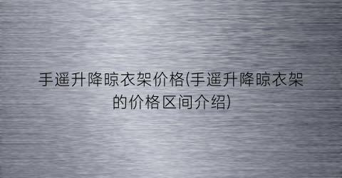 手遥升降晾衣架价格(手遥升降晾衣架的价格区间介绍)